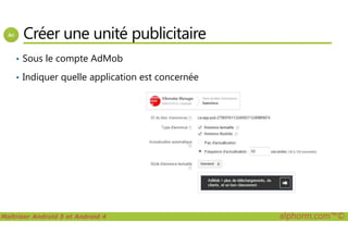Créer une unité publicitaire
• Sous le compte AdMob
• Indiquer quelle application est concernée
Maîtriser Android 5 et Android 4 alphorm.com™©
 