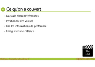 Ce qu’on a couvert
• La classe SharedPreferences
• Positionner des valeurs
• Lire les informations de préférence
• Enregistrer une callback
Maîtriser Android 5 et Android 4 alphorm.com™©
 