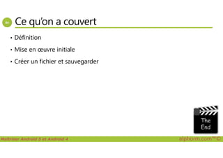 Ce qu’on a couvert
• Définition
• Mise en œuvre initiale
• Créer un fichier et sauvegarder
Maîtriser Android 5 et Android 4 alphorm.com™©
 