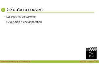 Ce qu’on a couvert
• Les couches du système
• L’exécution d’une application
Maîtriser Android 5 et Android 4 alphorm.com™©
 