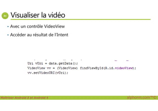 Visualiser la vidéo
• Avec un contrôle VideoView
• Accéder au résultat de l’Intent
Maîtriser Android 5 et Android 4 alphorm.com™©
 