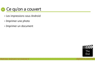 Ce qu’on a couvert
• Les impressions sous Android
• Imprimer une photo
• Imprimer un document
Maîtriser Android 5 et Android 4 alphorm.com™©
 