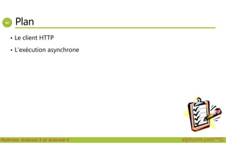 Plan
• Le client HTTP
• L’exécution asynchrone
Maîtriser Android 5 et Android 4 alphorm.com™©
 