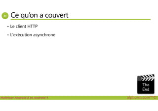 Ce qu’on a couvert
• Le client HTTP
• L’exécution asynchrone
Maîtriser Android 5 et Android 4 alphorm.com™©
 