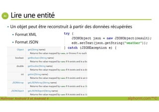 Lire une entité
• Un objet peut être reconstruit à partir des données récupérées
Format XML
Format JSON
Maîtriser Android 5 et Android 4 alphorm.com™©
 