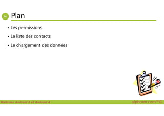 Plan
• Les permissions
• La liste des contacts
• Le chargement des données
Maîtriser Android 5 et Android 4 alphorm.com™©
 
