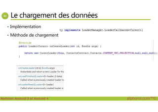 Le chargement des données
• Implémentation
• Méthode de chargement
Maîtriser Android 5 et Android 4 alphorm.com™©
 