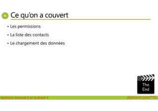 Ce qu’on a couvert
• Les permissions
• La liste des contacts
• Le chargement des données
Maîtriser Android 5 et Android 4 alphorm.com™©
 