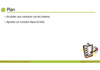 Plan
• Accéder aux contacts via les Intents
• Ajouter un contact dans la liste
Maîtriser Android 5 et Android 4 alphorm.com™©
 