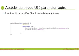 Accéder au thread UI à partir d’un autre
• Il est interdit de modifier l’ihm à partir d’un autre thread
Maîtriser Android 5 et Android 4 alphorm.com™©
 
