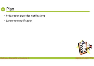 Plan
• Préparation pour des notifications
• Lancer une notification
Maîtriser Android 5 et Android 4 alphorm.com™©
 