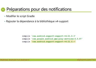 Préparations pour des notifications
• Modifier le script Gradle
• Rajouter la dépendance à la bibliothèque v4-support
Maîtriser Android 5 et Android 4 alphorm.com™©
 