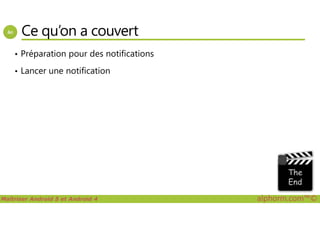 Ce qu’on a couvert
• Préparation pour des notifications
• Lancer une notification
Maîtriser Android 5 et Android 4 alphorm.com™©
 