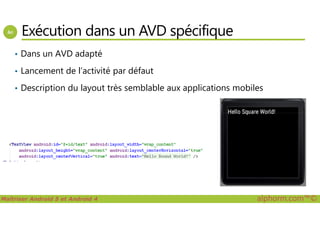 Exécution dans un AVD spécifique
• Dans un AVD adapté
• Lancement de l’activité par défaut
• Description du layout très semblable aux applications mobiles
Maîtriser Android 5 et Android 4 alphorm.com™©
 