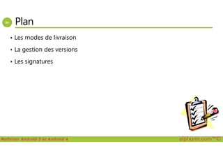 Plan
• Les modes de livraison
• La gestion des versions
• Les signatures
Maîtriser Android 5 et Android 4 alphorm.com™©
 