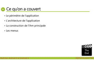 Ce qu’on a couvert
• Le périmètre de l’application
• L’architecture de l’application
• La construction de l’ihm principale
• Les menus
Maîtriser Android 5 et Android 4 alphorm.com™©
 