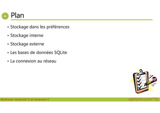 Plan
• Stockage dans les préférences
• Stockage interne
• Stockage externe
• Les bases de données SQLite
Maîtriser Android 5 et Android 4 alphorm.com™©
• La connexion au réseau
 