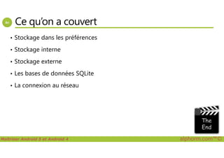 Ce qu’on a couvert
• Stockage dans les préférences
• Stockage interne
• Stockage externe
• Les bases de données SQLite
Maîtriser Android 5 et Android 4 alphorm.com™©
• La connexion au réseau
 