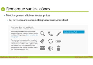 Remarque sur les icônes
• Téléchargement d’icônes toutes prêtes
Sur developer.android.com/design/downloads/index.html
Maîtriser Android 5 et Android 4 alphorm.com™©
 