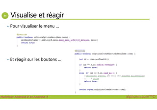 Visualise et réagir
• Pour visualiser le menu …
Maîtriser Android 5 et Android 4 alphorm.com™©
• Et réagir sur les boutons …
 