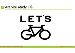 Are you ready ? ☺
Maîtriser Android 5 et Android 4 alphorm.com™©
 