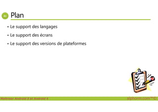 Plan
• Le support des langages
• Le support des écrans
• Le support des versions de plateformes
Maîtriser Android 5 et Android 4 alphorm.com™©
 