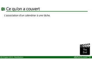 Ce qu’on a couvert
L'association d'un calendrier à une tâche.
MS Project 2013, Planification alphorm.com™©
 