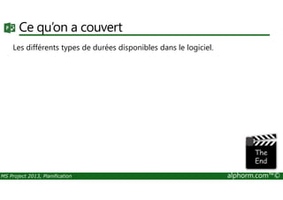 Ce qu’on a couvert
Les différents types de durées disponibles dans le logiciel.
MS Project 2013, Planification alphorm.com™©
 