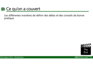 Ce qu’on a couvert
Les différentes manières de définir des délais et des conseils de bonne
pratique.
MS Project 2013, Planification alphorm.com™©
 