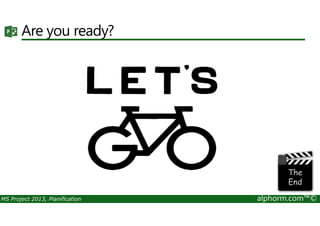 Are you ready?
MS Project 2013, Planification alphorm.com™©
 