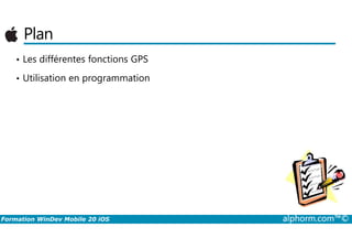 Plan
• Les différentes fonctions GPS
• Utilisation en programmation
Formation WinDev Mobile 20 iOS alphorm.com™©
 