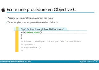 Ecrire une procédure en Objective C
• Passage des paramètres uniquement par valeur
• Types simples pour les paramètres (entier, chaine…)
Formation WinDev Mobile 20 iOS alphorm.com™©
 