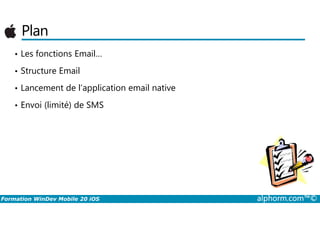 Plan
• Les fonctions Email…
• Structure Email
• Lancement de l’application email native
• Envoi (limité) de SMS
Formation WinDev Mobile 20 iOS alphorm.com™©
 