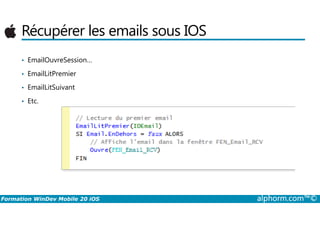 Récupérer les emails sous IOS
• EmailOuvreSession…
• EmailLitPremier
• EmailLitSuivant
• Etc.
Formation WinDev Mobile 20 iOS alphorm.com™©
 