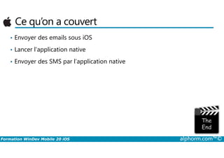 Ce qu’on a couvert
• Envoyer des emails sous iOS
• Lancer l’application native
• Envoyer des SMS par l’application native
Formation WinDev Mobile 20 iOS alphorm.com™©
 