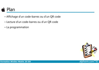 Plan
• Affichage d’un code-barres ou d’un QR code
• Lecture d’un code-barres ou d’un QR code
• La programmation
Formation WinDev Mobile 20 iOS alphorm.com™©
 