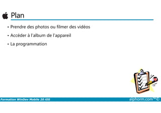 Plan
• Prendre des photos ou filmer des vidéos
• Accéder à l’album de l’appareil
• La programmation
Formation WinDev Mobile 20 iOS alphorm.com™©
 