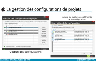 La gestion des configurations de projets
Inclure ou exclure des éléments
de la configuration
Formation WinDev Mobile 20 iOS alphorm.com™©
Gestion des configurations
 