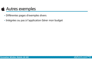 Autres exemples
• Différentes pages d’exemples divers
• Intégrées ou pas à l’application Gérer mon budget
Formation WinDev Mobile 20 iOS alphorm.com™©
 