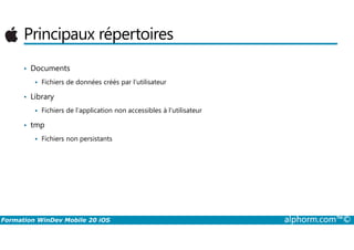 Principaux répertoires
• Documents
Fichiers de données créés par l’utilisateur
• Library
Fichiers de l’application non accessibles à l’utilisateur
• tmp
Formation WinDev Mobile 20 iOS alphorm.com™©
• tmp
Fichiers non persistants
 