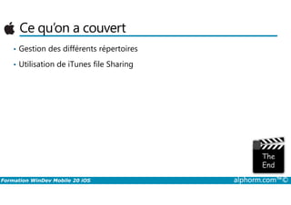 Ce qu’on a couvert
• Gestion des différents répertoires
• Utilisation de iTunes file Sharing
Formation WinDev Mobile 20 iOS alphorm.com™©
 