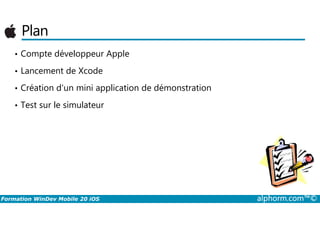 Plan
• Compte développeur Apple
• Lancement de Xcode
• Création d’un mini application de démonstration
• Test sur le simulateur
Formation WinDev Mobile 20 iOS alphorm.com™©
 