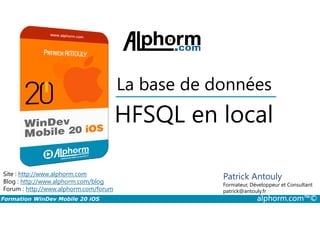 HFSQL en local
La base de données
Formation WinDev Mobile 20 iOS alphorm.com™©
Site : http://www.alphorm.com
Blog : http://www.alphorm.com/blog
Forum : http://www.alphorm.com/forum
Patrick Antouly
Formateur, Développeur et Consultant
indépendant
HFSQL en local
Patrick Antouly
Formateur, Développeur et Consultant
patrick@antouly.fr
 