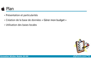 Plan
• Présentation et particularités
• Création de la base de données « Gérer mon budget »
• Utilisation des bases locales
Formation WinDev Mobile 20 iOS alphorm.com™©
 