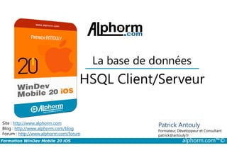 HSQL Client/Serveur
La base de données
Formation WinDev Mobile 20 iOS alphorm.com™©
Site : http://www.alphorm.com
Blog : http://www.alphorm.com/blog
Forum : http://www.alphorm.com/forum
Patrick Antouly
Formateur, Développeur et Consultant
indépendant
HSQL Client/Serveur
Patrick Antouly
Formateur, Développeur et Consultant
patrick@antouly.fr
 
