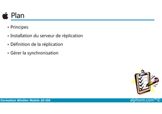 Plan
• Principes
• Installation du serveur de réplication
• Définition de la réplication
• Gérer la synchronisation
Formation WinDev Mobile 20 iOS alphorm.com™©
 