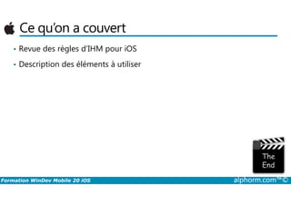 Ce qu’on a couvert
• Revue des règles d’IHM pour iOS
• Description des éléments à utiliser
Formation WinDev Mobile 20 iOS alphorm.com™©
 