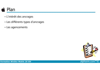 Plan
• L’intérêt des ancrages
• Les différents types d’ancrages
• Les agencements
Formation WinDev Mobile 20 iOS alphorm.com™©
 