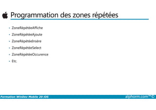 Programmation des zones répétées
• ZoneRépétéeAffiche
• ZoneRépétéeAjoute
• ZoneRépétéeInsère
• ZoneRépétéeSelect
• ZoneRépétéeOccurence
Formation WinDev Mobile 20 iOS alphorm.com™©
• ZoneRépétéeOccurence
• Etc.
 
