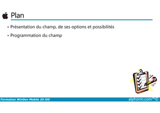 Plan
• Présentation du champ, de ses options et possibilités
• Programmation du champ
Formation WinDev Mobile 20 iOS alphorm.com™©
 